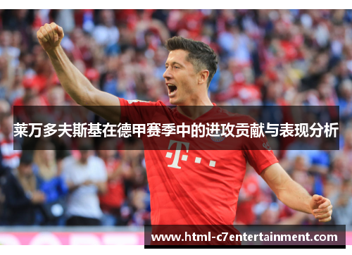 莱万多夫斯基在德甲赛季中的进攻贡献与表现分析