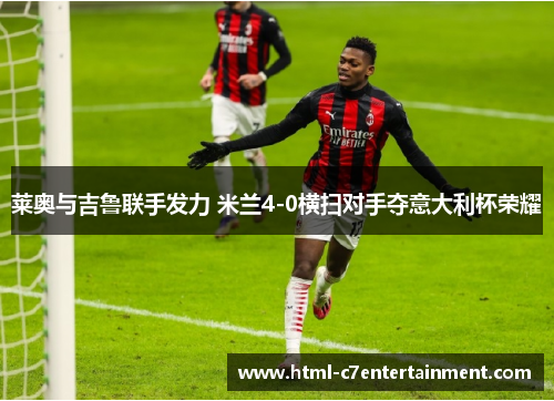莱奥与吉鲁联手发力 米兰4-0横扫对手夺意大利杯荣耀