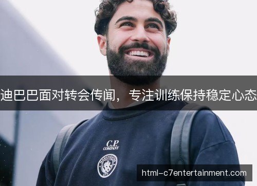 迪巴巴面对转会传闻，专注训练保持稳定心态